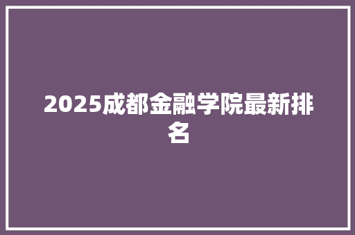 2025成都金融学院最新排名