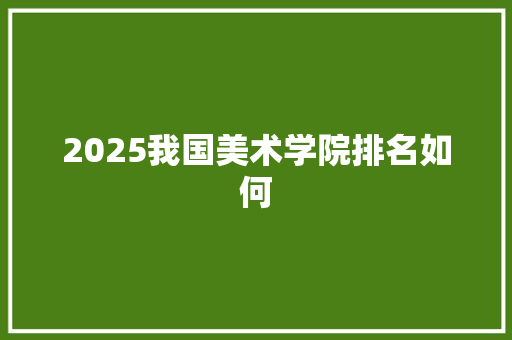2025我国美术学院排名如何