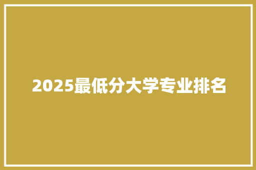 2025最低分大学专业排名