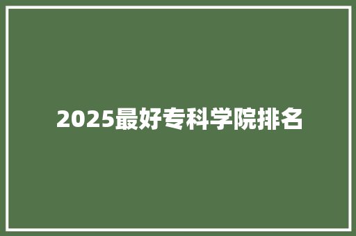 2025最好专科学院排名