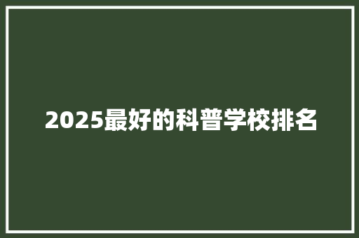 2025最好的科普学校排名
