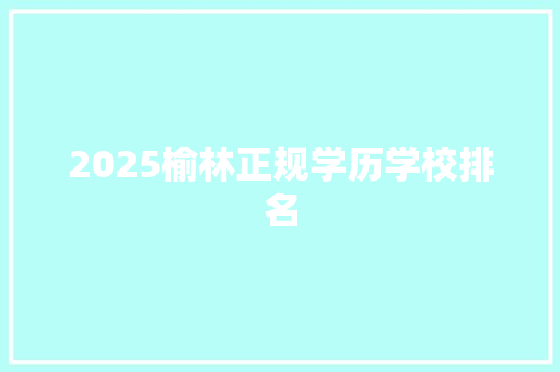 2025榆林正规学历学校排名