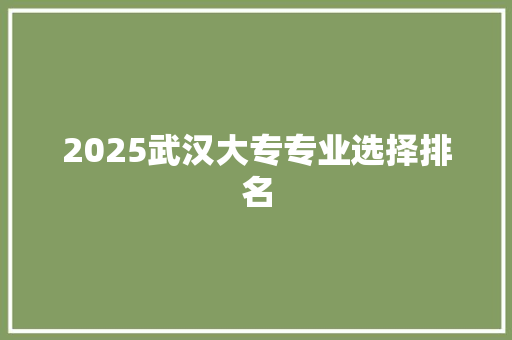 2025武汉大专专业选择排名