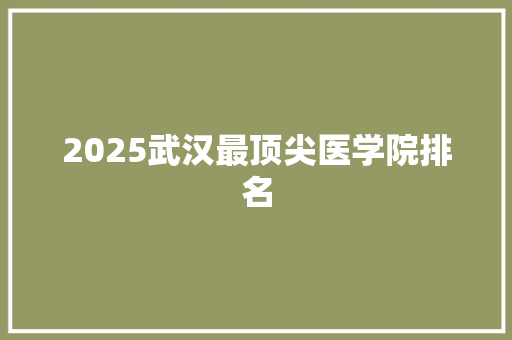 2025武汉最顶尖医学院排名