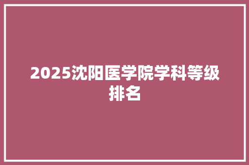 2025沈阳医学院学科等级排名