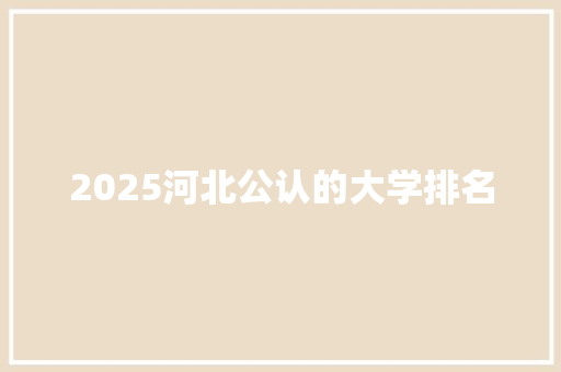 2025河北公认的大学排名