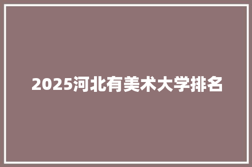 2025河北有美术大学排名