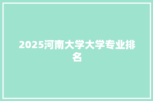 2025河南大学大学专业排名 简历模板