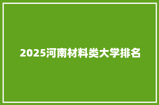 2025河南材料类大学排名