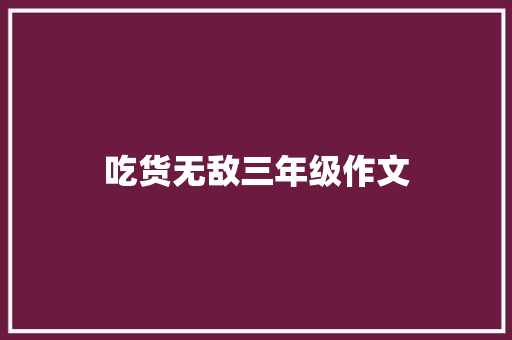 吃货无敌三年级作文