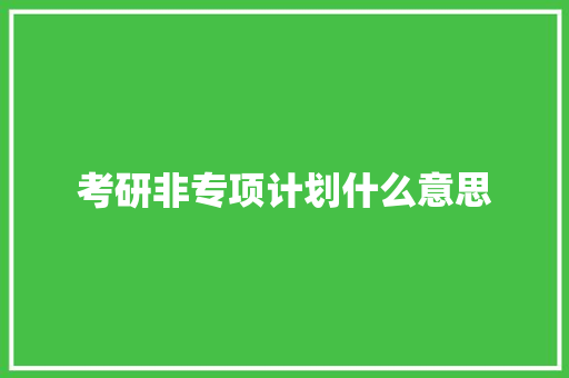 考研非专项计划什么意思