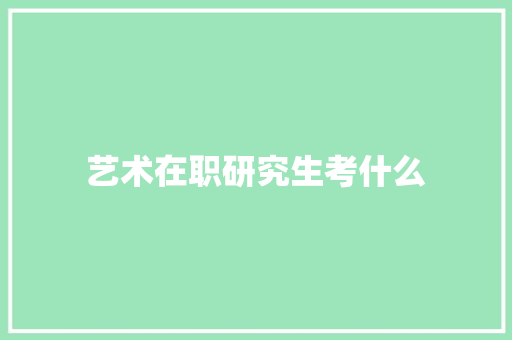 艺术在职研究生考什么