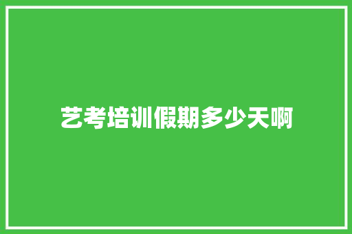 艺考培训假期多少天啊