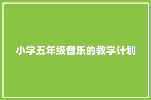 小学五年级音乐的教学计划 写作技巧