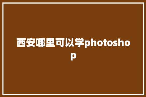 西安哪里可以学photoshop