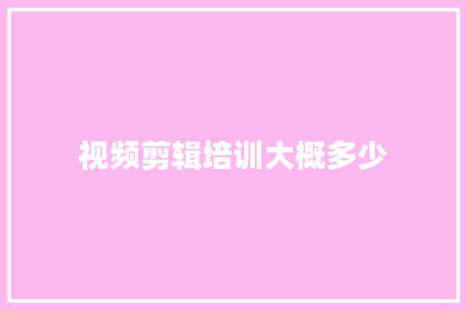 视频剪辑培训大概多少