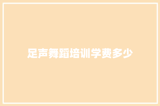 足声舞蹈培训学费多少
