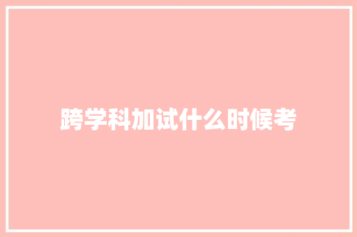跨学科加试什么时候考 词汇积累
