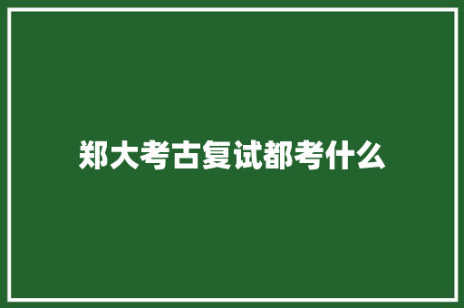 郑大考古复试都考什么
