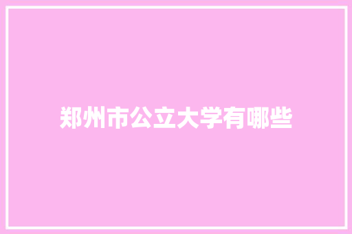 郑州市公立大学有哪些