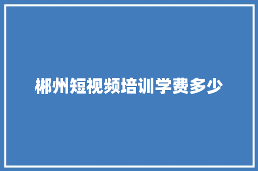 郴州短视频培训学费多少