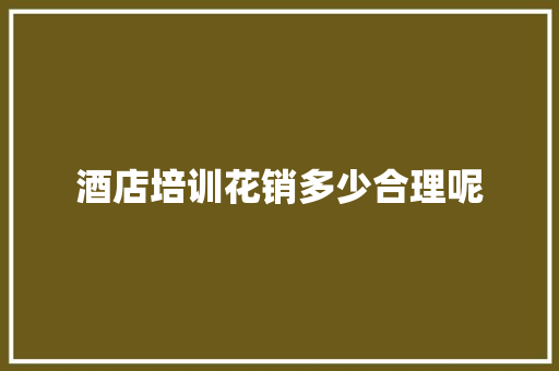 酒店培训花销多少合理呢