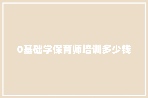 0基础学保育师培训多少钱
