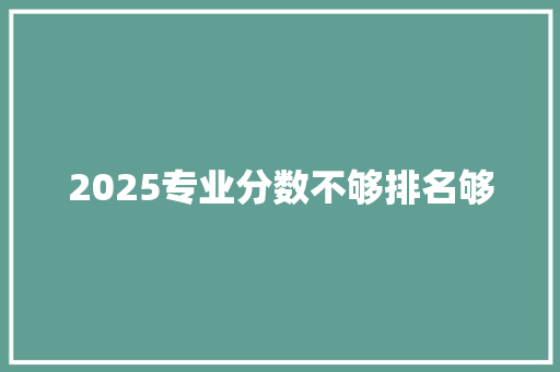 2025专业分数不够排名够