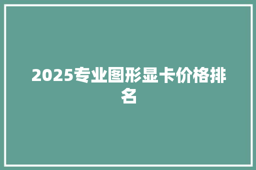 2025专业图形显卡价格排名