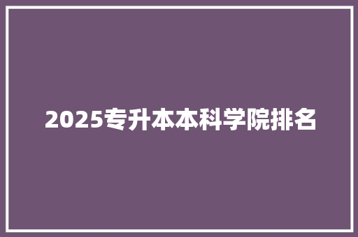 2025专升本本科学院排名