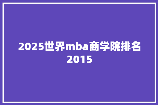 2025世界mba商学院排名2015