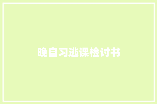 晚自习逃课检讨书 报告写作