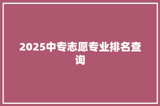 2025中专志愿专业排名查询