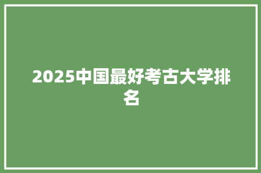 2025中国最好考古大学排名