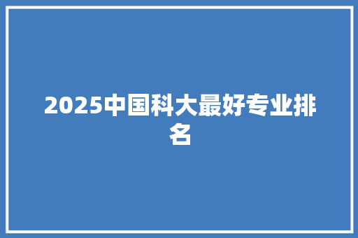 2025中国科大最好专业排名