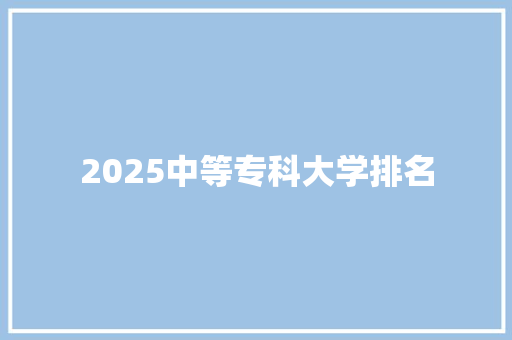 2025中等专科大学排名