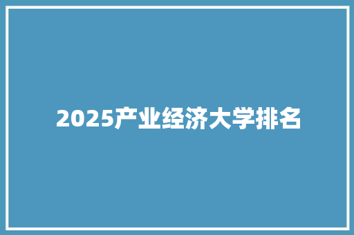 2025产业经济大学排名 写作社区