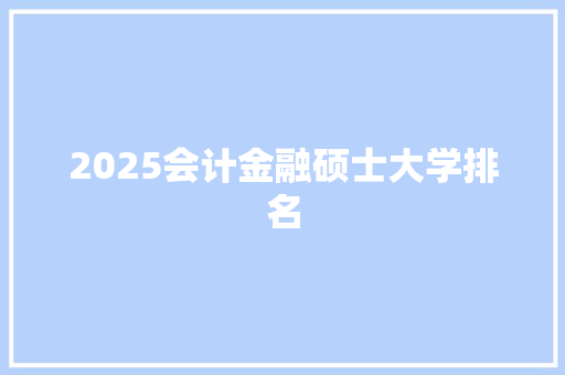 2025会计金融硕士大学排名 商业文案
