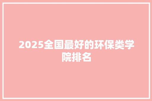 2025全国最好的环保类学院排名