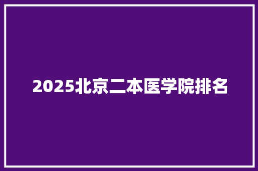 2025北京二本医学院排名