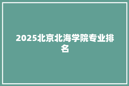 2025北京北海学院专业排名