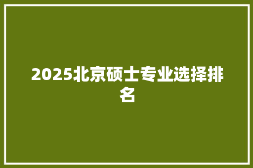 2025北京硕士专业选择排名