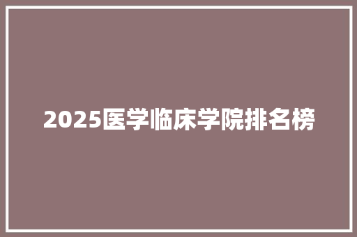 2025医学临床学院排名榜