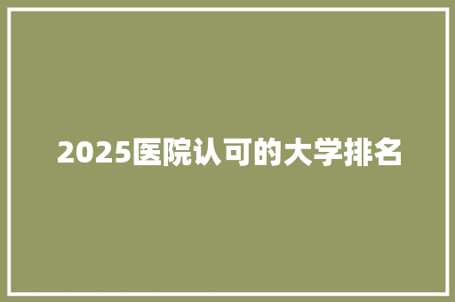 2025医院认可的大学排名