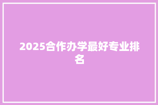 2025合作办学最好专业排名