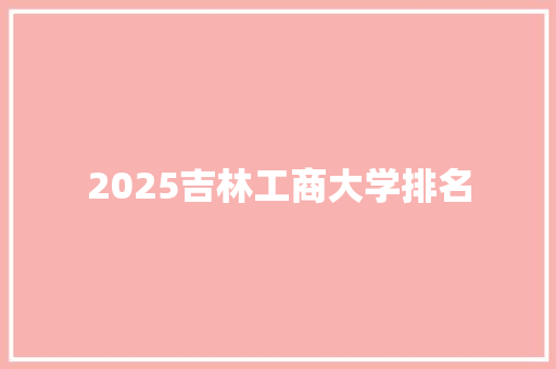 2025吉林工商大学排名