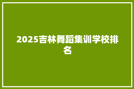 2025吉林舞蹈集训学校排名