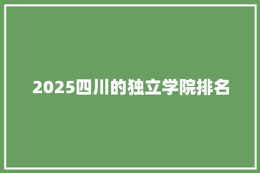 2025四川的独立学院排名