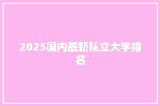 2025国内最新私立大学排名