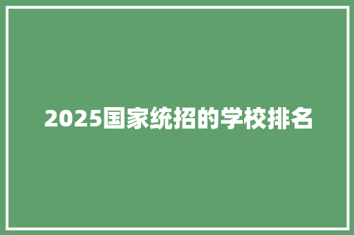 2025国家统招的学校排名